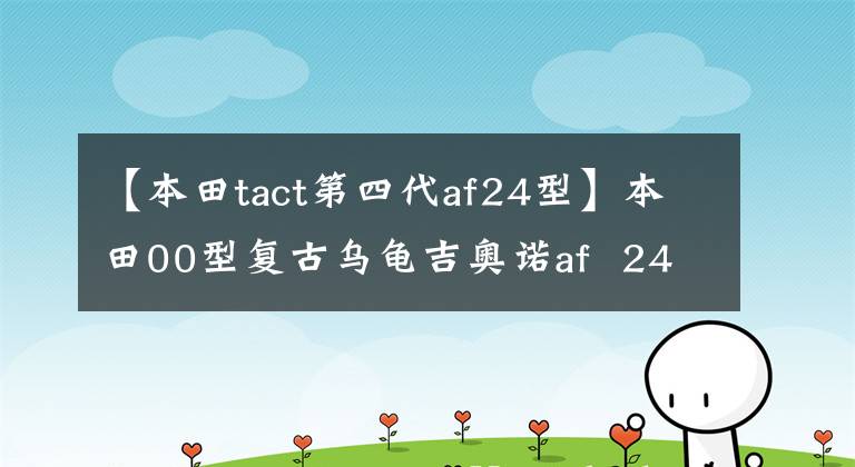 【本田tact第四代af24型】本田00型复古乌龟吉奥诺af 24机