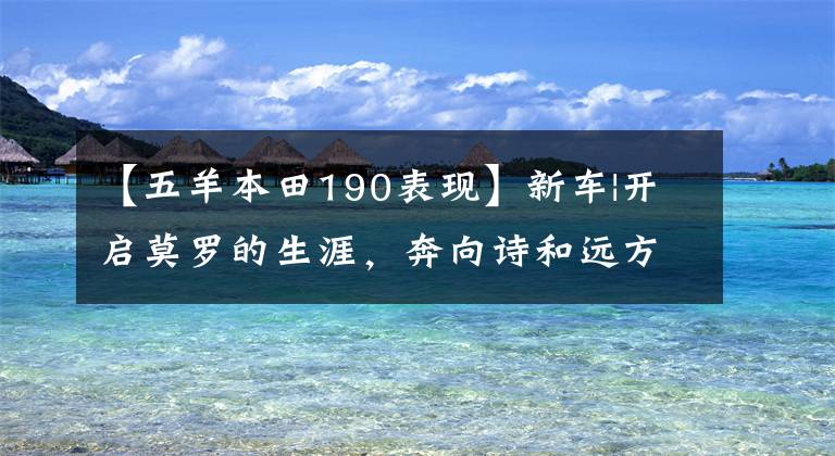 【五羊本田190表现】新车|开启莫罗的生涯，奔向诗和远方！欧阳试驾-本田新款CB190X
