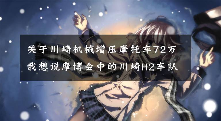 关于川崎机械增压摩托车72万我想说摩博会中的川崎H2车队，头车是H2R，不少车主还是抖音网红