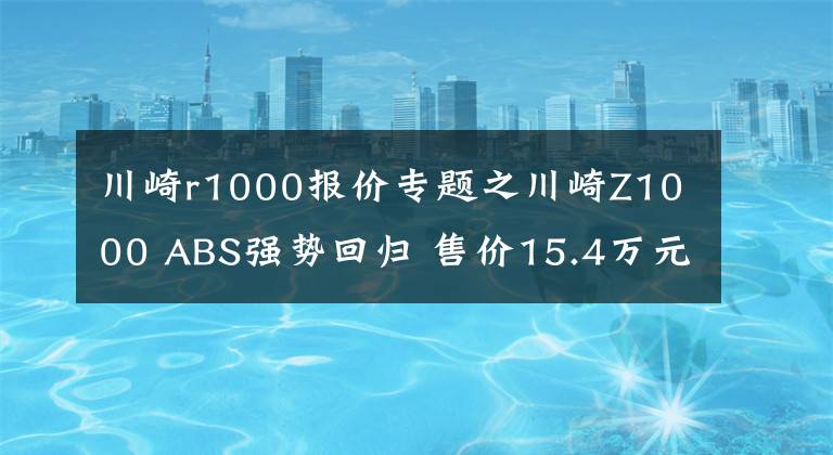 川崎r1000报价专题之川崎Z1000 ABS强势回归 售价15.4万元起