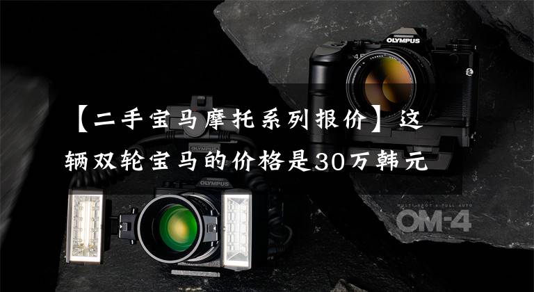 【二手宝马摩托系列报价】这辆双轮宝马的价格是30万韩元，比奔驰1.5T排放量还大吗？开车是什么感觉？