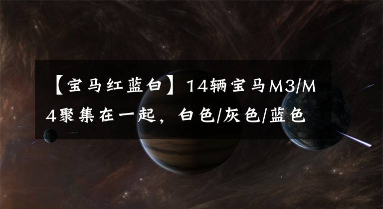 【宝马红蓝白】14辆宝马M3/M4聚集在一起，白色/灰色/蓝色/绿色.你最喜欢哪个？