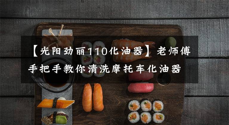 【光阳劲丽110化油器】老师傅手把手教你清洗摩托车化油器，全图示