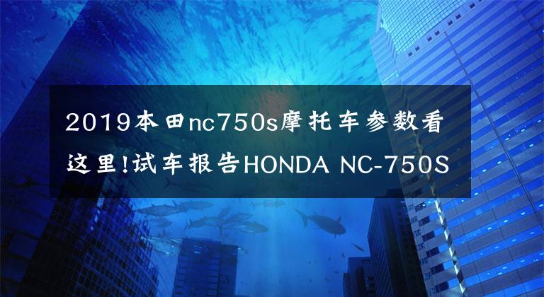 2019本田nc750s摩托车参数看这里!试车报告HONDA NC-750S实用+乐趣