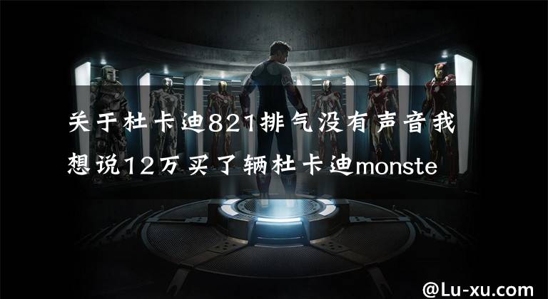 关于杜卡迪821排气没有声音我想说12万买了辆杜卡迪monster821，弯道之王，从此秋名山多了我