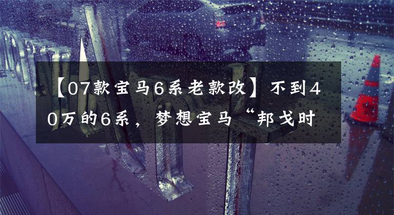 【07款宝马6系老款改】不到40万的6系，梦想宝马“邦戈时代”