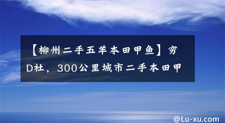 【柳州二手五羊本田甲鱼】穷D社，300公里城市二手本田甲鱼，真的不怕好车远，开心
