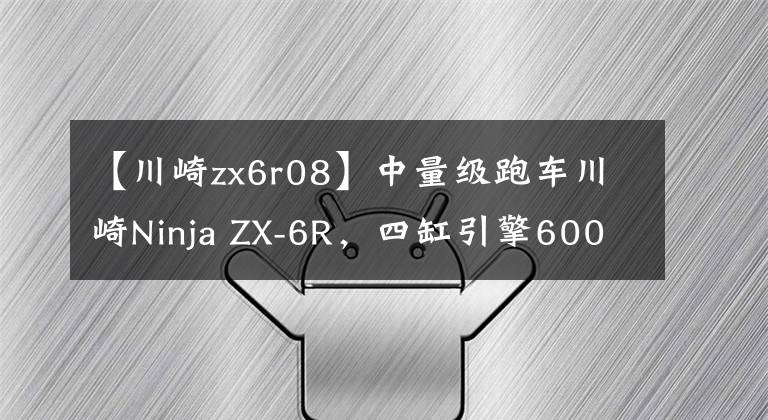 【川崎zx6r08】中量级跑车川崎Ninja ZX-6R，四缸引擎600cc级别中的赛道王者