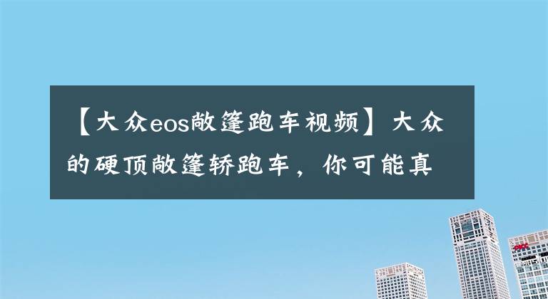 【大众eos敞篷跑车视频】大众的硬顶敞篷轿跑车，你可能真没见过，进口大众EOS