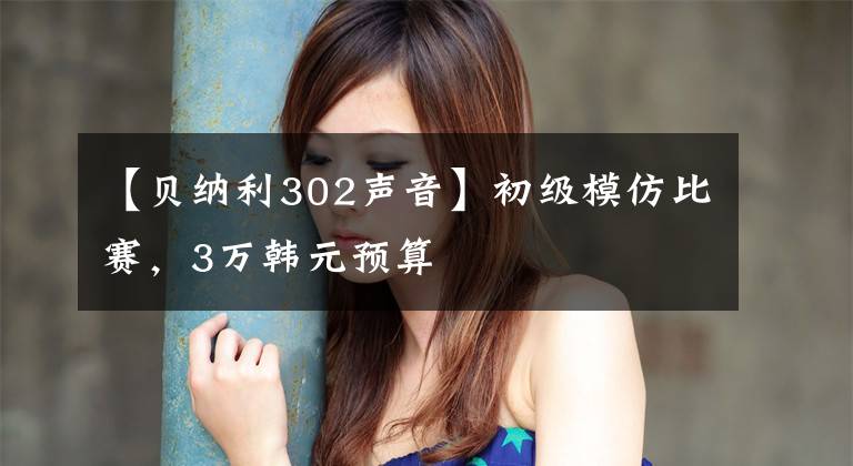 【贝纳利302声音】初级模仿比赛，3万韩元预算