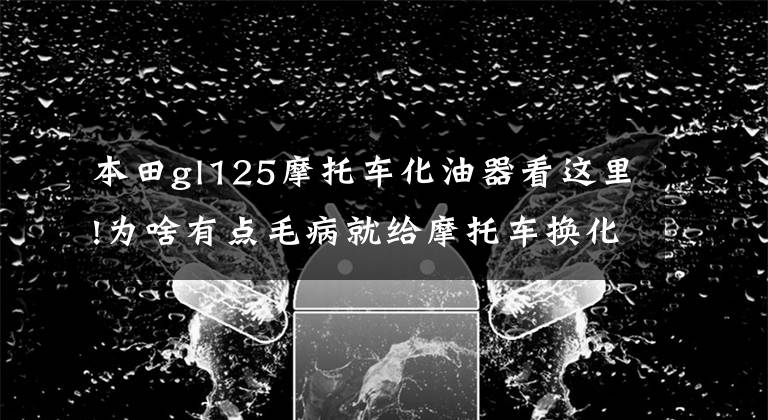 本田gl125摩托车化油器看这里!为啥有点毛病就给摩托车换化油器，化油器这么容易坏吗？那是因为你不掌握这五点