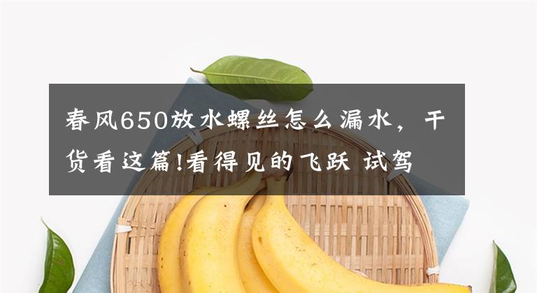 春风650放水螺丝怎么漏水，干货看这篇!看得见的飞跃 试驾春风CF650J-2警用摩托