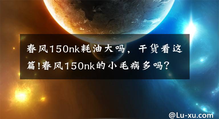 春风150nk耗油大吗，干货看这篇!春风150nk的小毛病多吗？它的油耗和配置如何？看完你就明白了