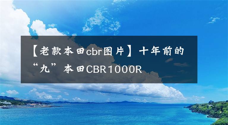 【老款本田cbr图片】十年前的“九”本田CBR1000R