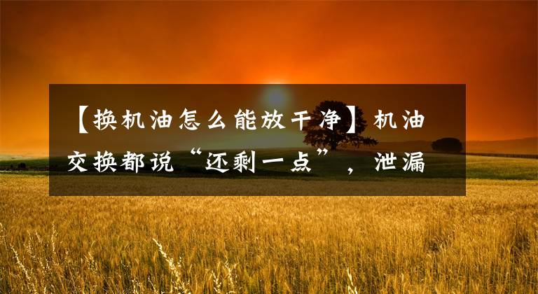 【换机油怎么能放干净】机油交换都说“还剩一点”，泄漏不干净，该怎么处理，老司机说一招太有用了。