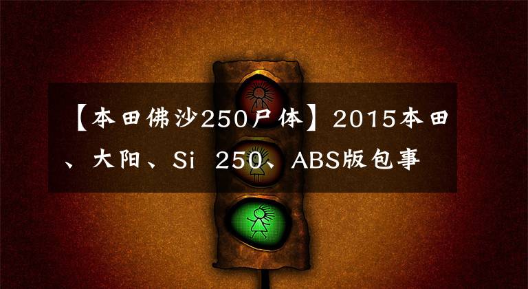 【本田佛沙250尸体】2015本田、大阳、Si  250、ABS版包事实车欣赏。