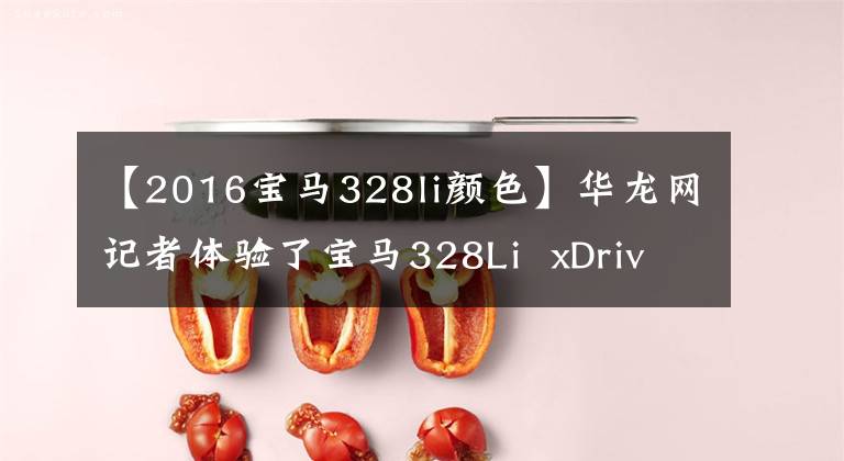 【2016宝马328li颜色】华龙网记者体验了宝马328Li  xDrive的热情操控