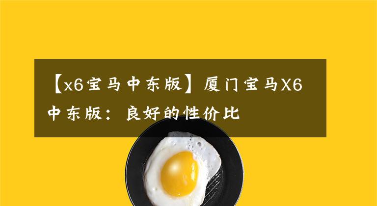 【x6宝马中东版】厦门宝马X6中东版：良好的性价比