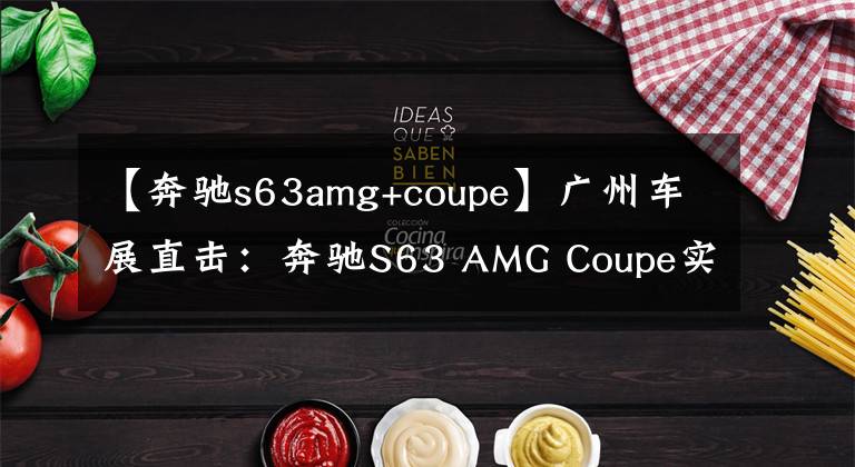 【奔驰s63amg+coupe】广州车展直击：奔驰S63 AMG Coupe实车曝光