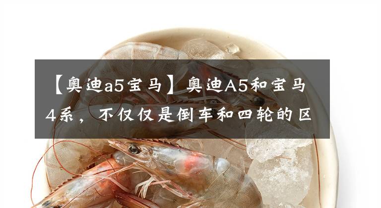 【奥迪a5宝马】奥迪A5和宝马4系，不仅仅是倒车和四轮的区别，50万人买谁更爽？