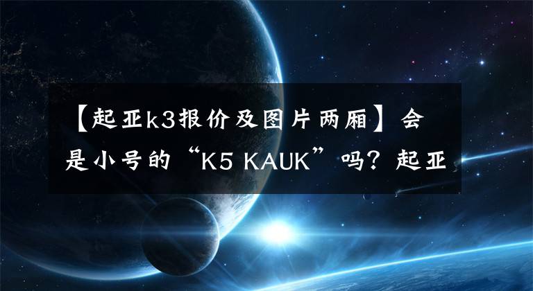 【起亚k3报价及图片两厢】会是小号的“K5 KAUK”吗？起亚新款K3