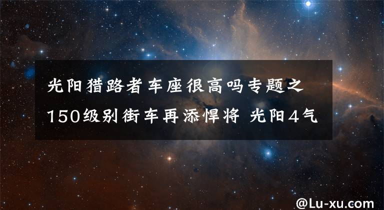 光阳猎路者车座很高吗专题之150级别街车再添悍将 光阳4气门水冷单缸CK1猎路者将上市