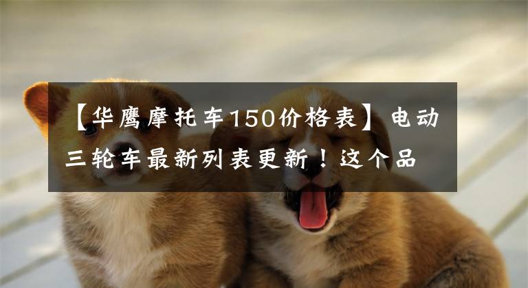 【华鹰摩托车150价格表】电动三轮车最新列表更新！这个品牌的经销商真的赚了！