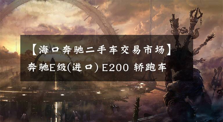 【海口奔驰二手车交易市场】奔驰E级(进口) E200 轿跑车
