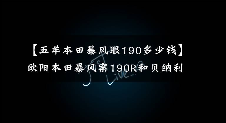 【五羊本田暴风眼190多少钱】欧阳本田暴风案190R和贝纳利TNT150选谁？听资深茅坪人的话。