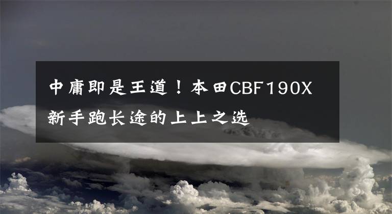 中庸即是王道！本田CBF190X 新手跑长途的上上之选