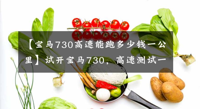【宝马730高速能跑多少钱一公里】试开宝马730，高速测试一下。这台2.0T发动机太棒了！