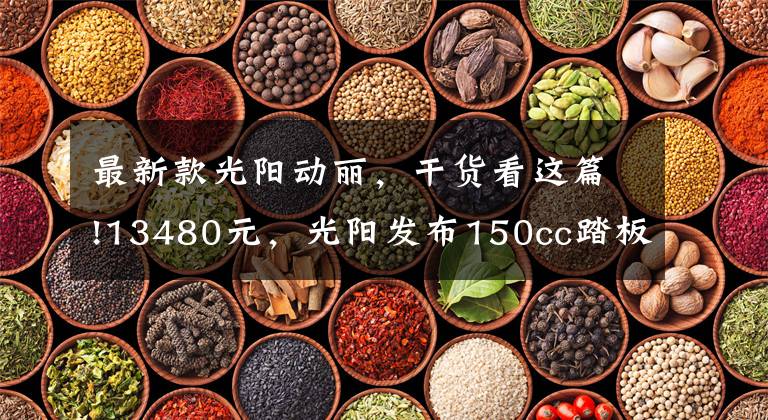 最新款光阳动丽，干货看这篇!13480元，光阳发布150cc踏板车动丽G150城市越野版
