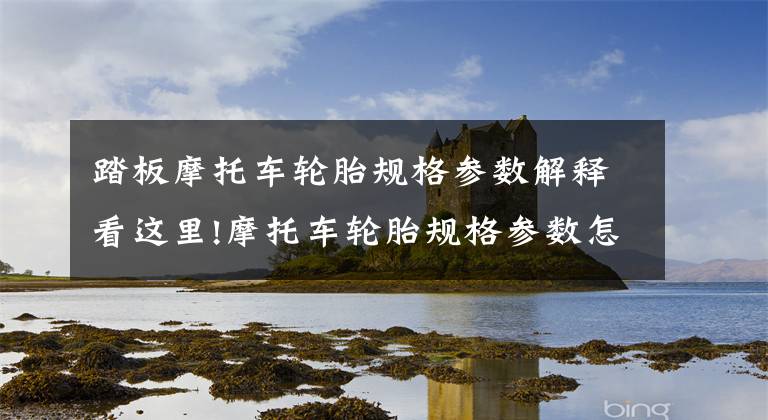 踏板摩托车轮胎规格参数解释看这里!摩托车轮胎规格参数怎么看？