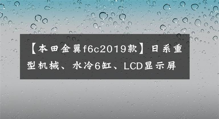 【本田金翼f6c2019款】日系重型机械、水冷6缸、LCD显示屏、本田高性能巡航摩托车F6C！