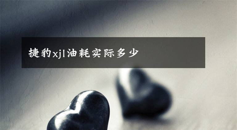捷豹xjl油耗实际多少