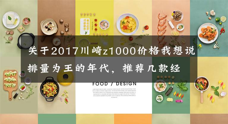 关于2017川崎z1000价格我想说排量为王的年代，推荐几款经典公升级摩托车，要求在20万以内