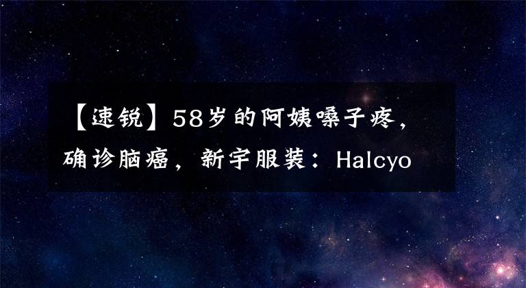 【速锐】58岁的阿姨嗓子疼，确诊脑癌，新宇服装：Halcyon快锐智能放疗后迎来了旺盛的“生”期。