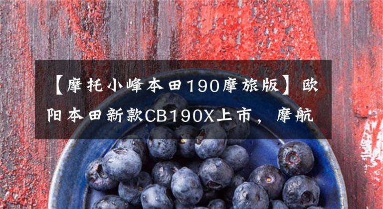 【摩托小峰本田190摩旅版】欧阳本田新款CB190X上市，摩航版售价调整，后轮仍然没有ABS。