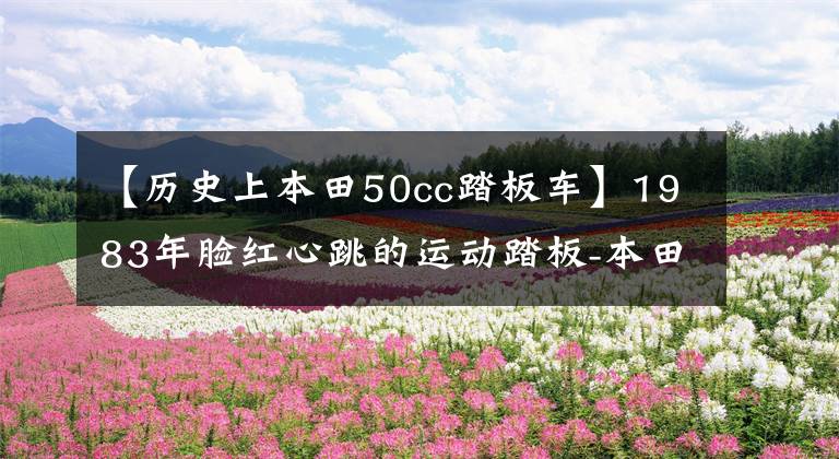【历史上本田50cc踏板车】1983年脸红心跳的运动踏板-本田Beat