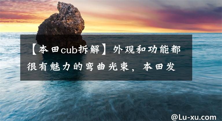 【本田cub拆解】外观和功能都很有魅力的弯曲光束，本田发表了2022种“猎人小兽”