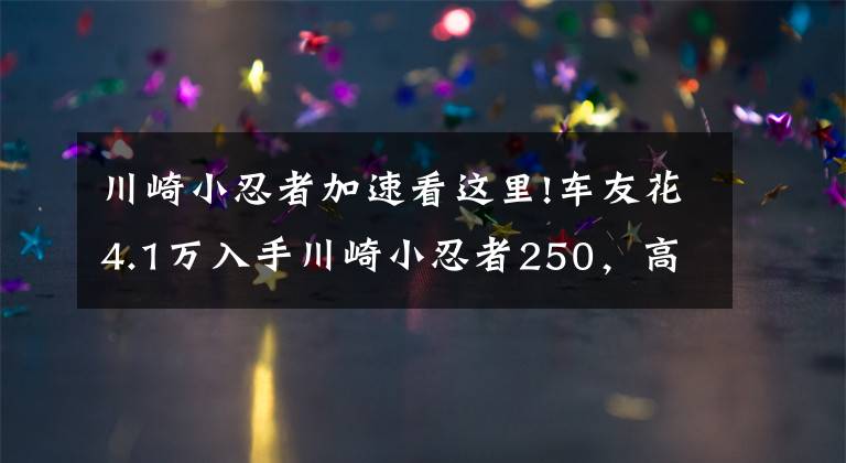 川崎小忍者加速看这里!车友花4.1万入手川崎小忍者250，高速给力起速慢，半年后想换车