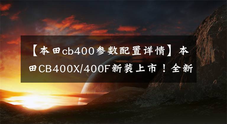 【本田cb400参数配置详情】本田CB400X/400F新装上市！全新贴花和配色来了