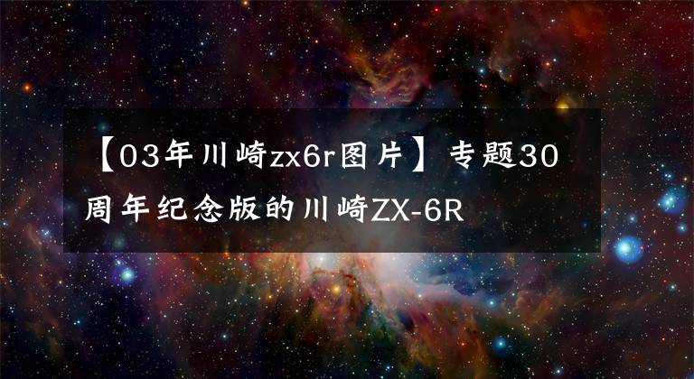 【03年川崎zx6r图片】专题30周年纪念版的川崎ZX-6R