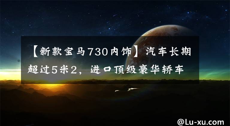 【新款宝马730内饰】汽车长期超过5米2，进口顶级豪华轿车，2.0T皮带连帽live，实际拍摄宝马7系