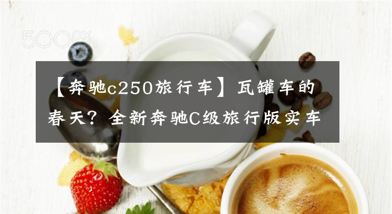 【奔驰c250旅行车】瓦罐车的春天？全新奔驰C级旅行版实车曝光