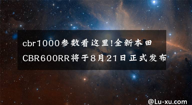 cbr1000参数看这里!全新本田CBR600RR将于8月21日正式发布！先睹为快