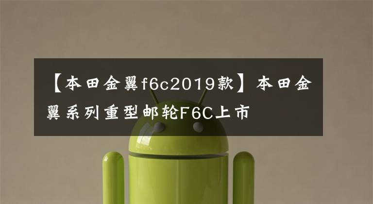 【本田金翼f6c2019款】本田金翼系列重型邮轮F6C上市