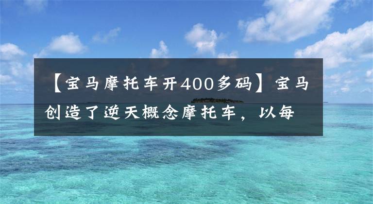 【宝马摩托车开400多码】宝马创造了逆天概念摩托车，以每小时605公里的速度创造了机车最高速度世界纪录
