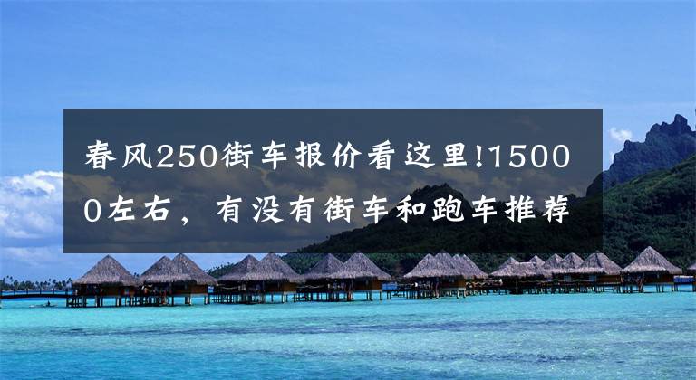 春风250街车报价看这里!15000左右，有没有街车和跑车推荐？不要地平线