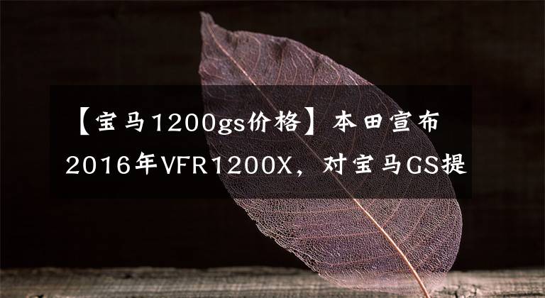 【宝马1200gs价格】本田宣布2016年VFR1200X，对宝马GS提出新的挑战